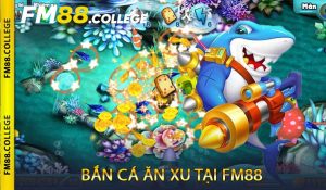 Bắn cá ăn xu tại FM88